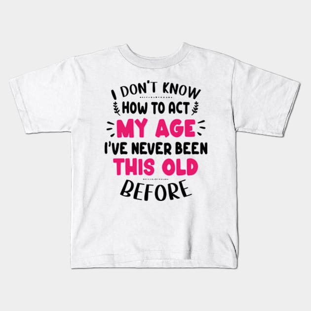 I Don't Know How To Act My Age I've Never Been This Old Before Kids T-Shirt by David Brown